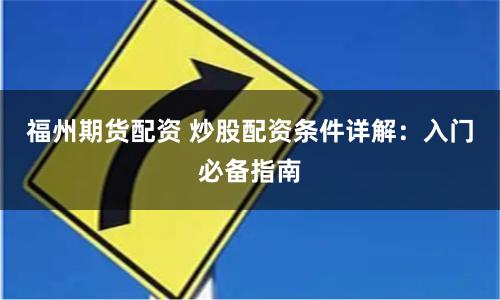 福州期货配资 炒股配资条件详解：入门必备指南