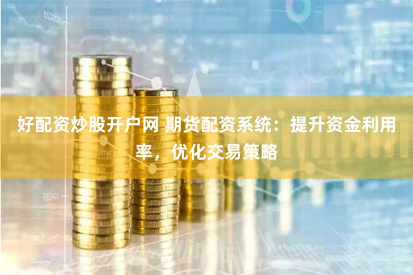 好配资炒股开户网 期货配资系统：提升资金利用率，优化交易策略