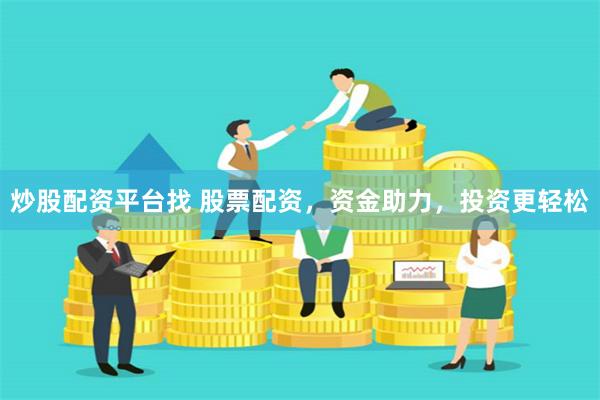 炒股配资平台找 股票配资，资金助力，投资更轻松