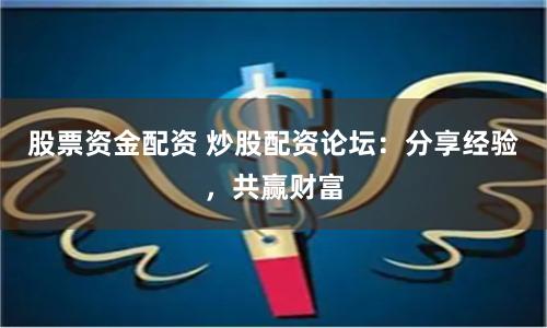 股票资金配资 炒股配资论坛：分享经验，共赢财富