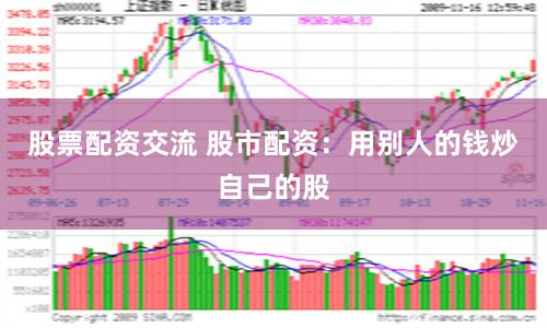 股票配资交流 股市配资：用别人的钱炒自己的股