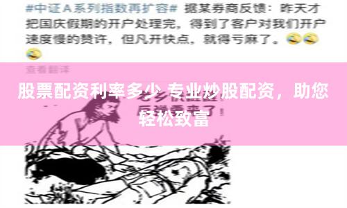 股票配资利率多少 专业炒股配资，助您轻松致富