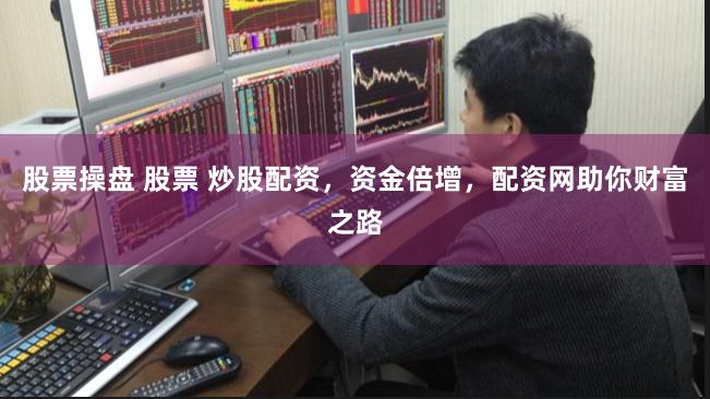 股票操盘 股票 炒股配资，资金倍增，配资网助你财富之路