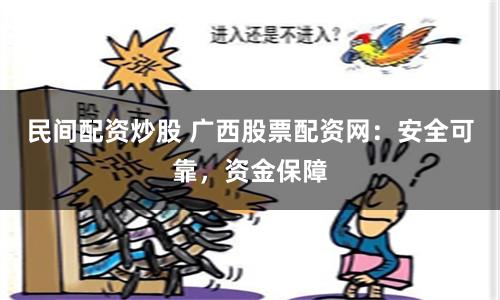 民间配资炒股 广西股票配资网：安全可靠，资金保障