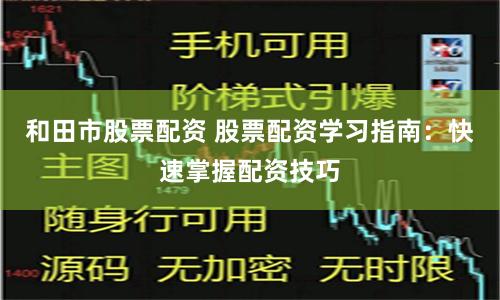 和田市股票配资 股票配资学习指南：快速掌握配资技巧