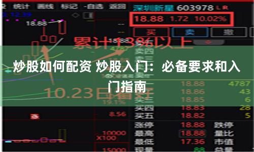 炒股如何配资 炒股入门：必备要求和入门指南