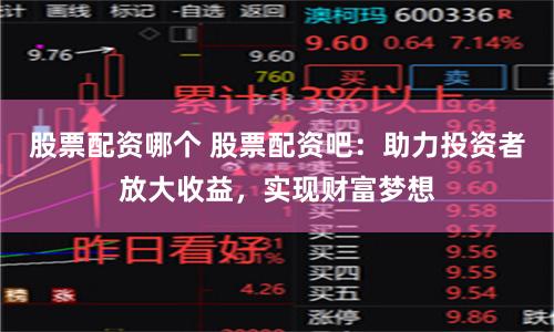 股票配资哪个 股票配资吧：助力投资者放大收益，实现财富梦想