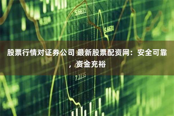 股票行情对证券公司 最新股票配资网：安全可靠，资金充裕