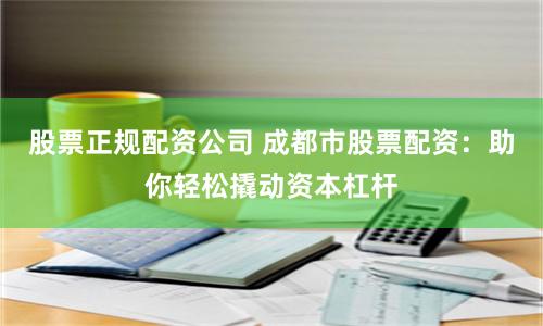 股票正规配资公司 成都市股票配资：助你轻松撬动资本杠杆