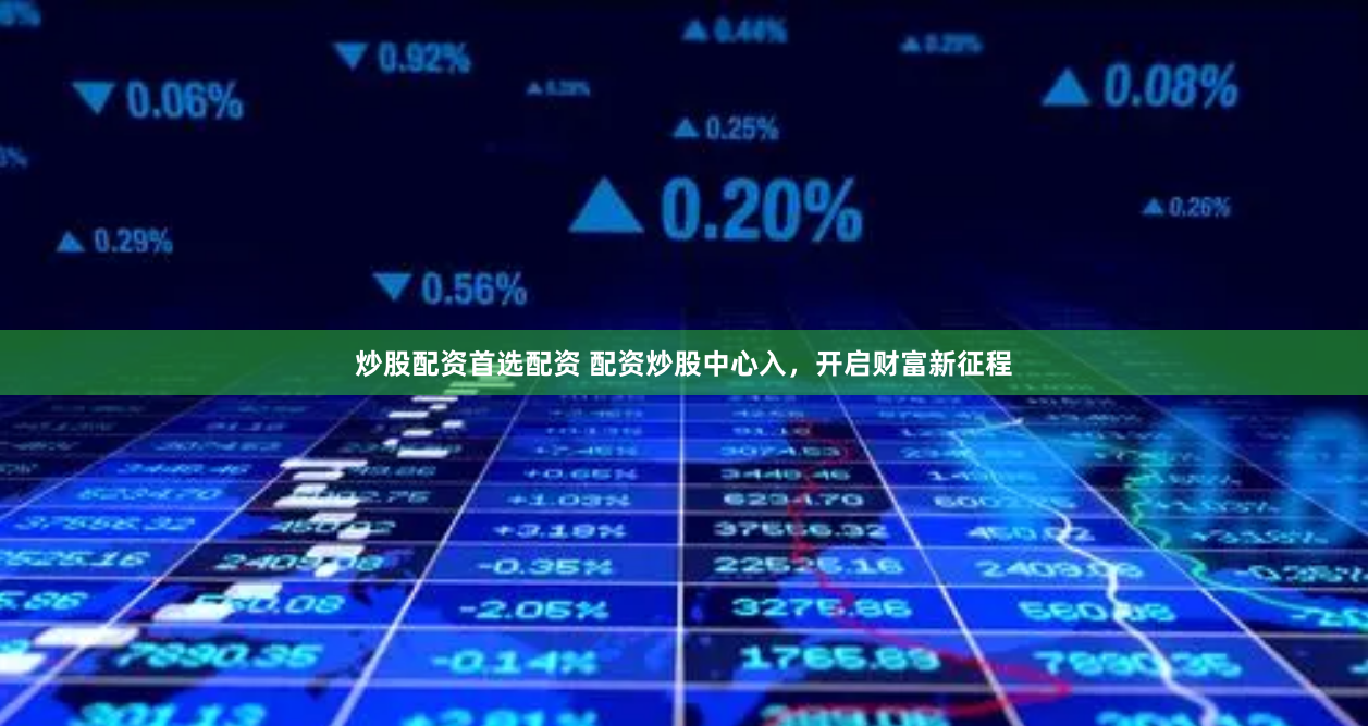 炒股配资首选配资 配资炒股中心入，开启财富新征程