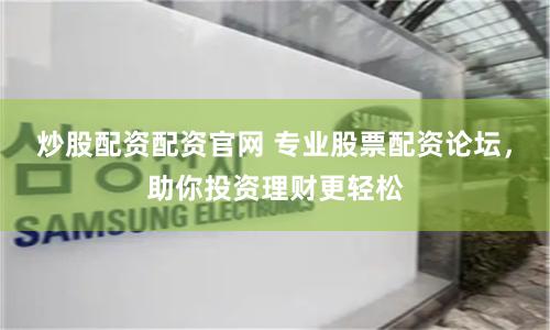 炒股配资配资官网 专业股票配资论坛，助你投资理财更轻松