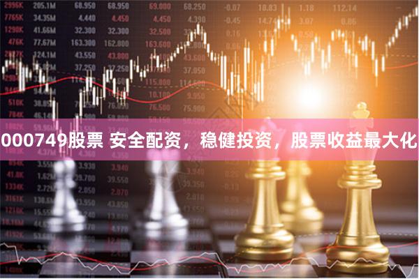 000749股票 安全配资，稳健投资，股票收益最大化
