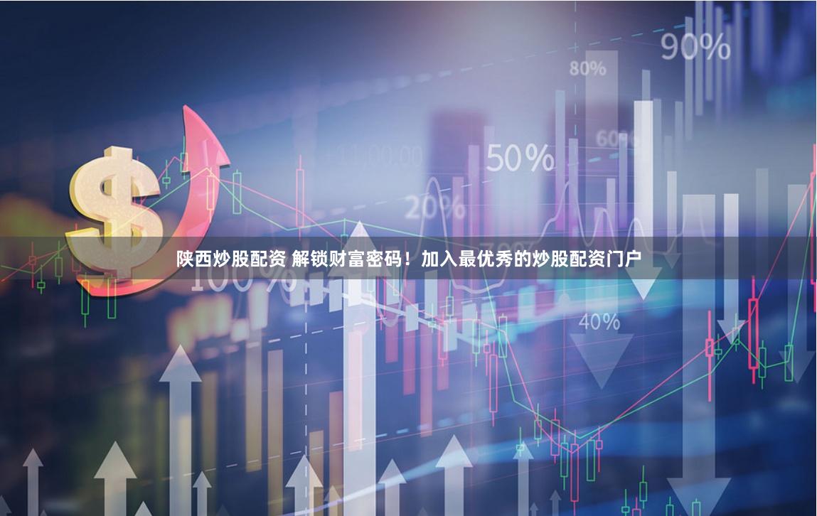 陕西炒股配资 解锁财富密码！加入最优秀的炒股配资门户