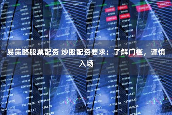 易策略股票配资 炒股配资要求：了解门槛，谨慎入场
