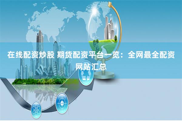 在线配资炒股 期货配资平台一览：全网最全配资网站汇总