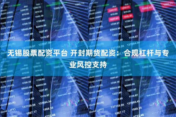 无锡股票配资平台 开封期货配资：合规杠杆与专业风控支持