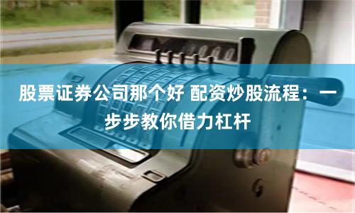 股票证券公司那个好 配资炒股流程：一步步教你借力杠杆