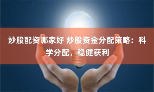 炒股配资哪家好 炒股资金分配策略：科学分配，稳健获利