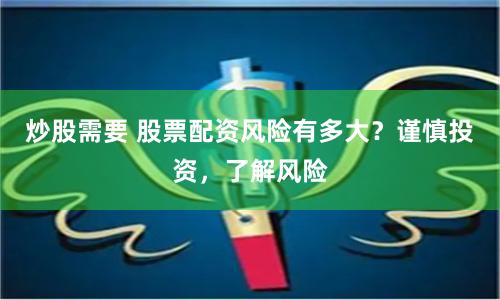 炒股需要 股票配资风险有多大？谨慎投资，了解风险