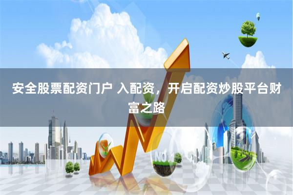 安全股票配资门户 入配资，开启配资炒股平台财富之路