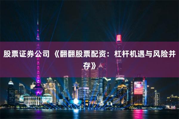 股票证券公司 《翻翻股票配资：杠杆机遇与风险并存》