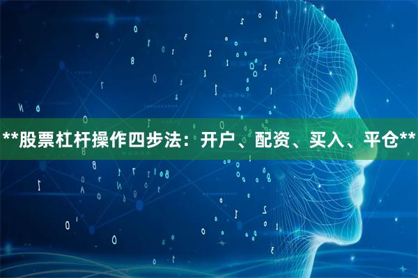 **股票杠杆操作四步法：开户、配资、买入、平仓**