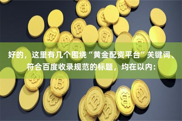 好的，这里有几个围绕“黄金配资平台”关键词、符合百度收录规范的标题，均在以内：