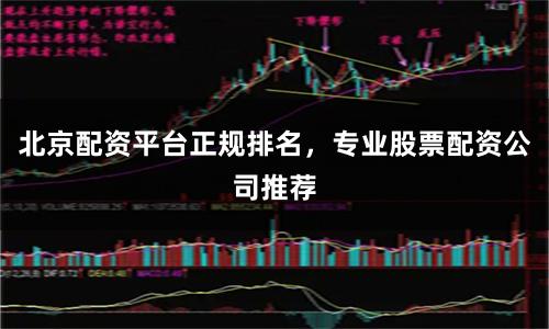 北京配资平台正规排名，专业股票配资公司推荐