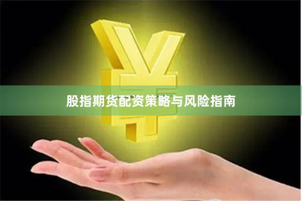 股指期货配资策略与风险指南