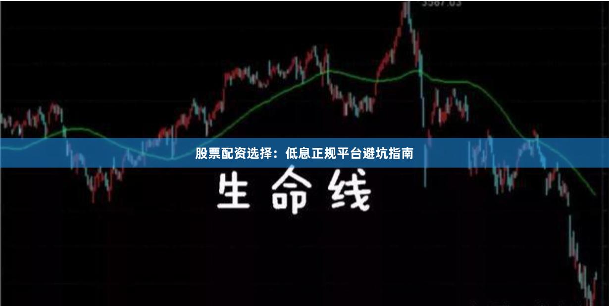 股票配资选择：低息正规平台避坑指南