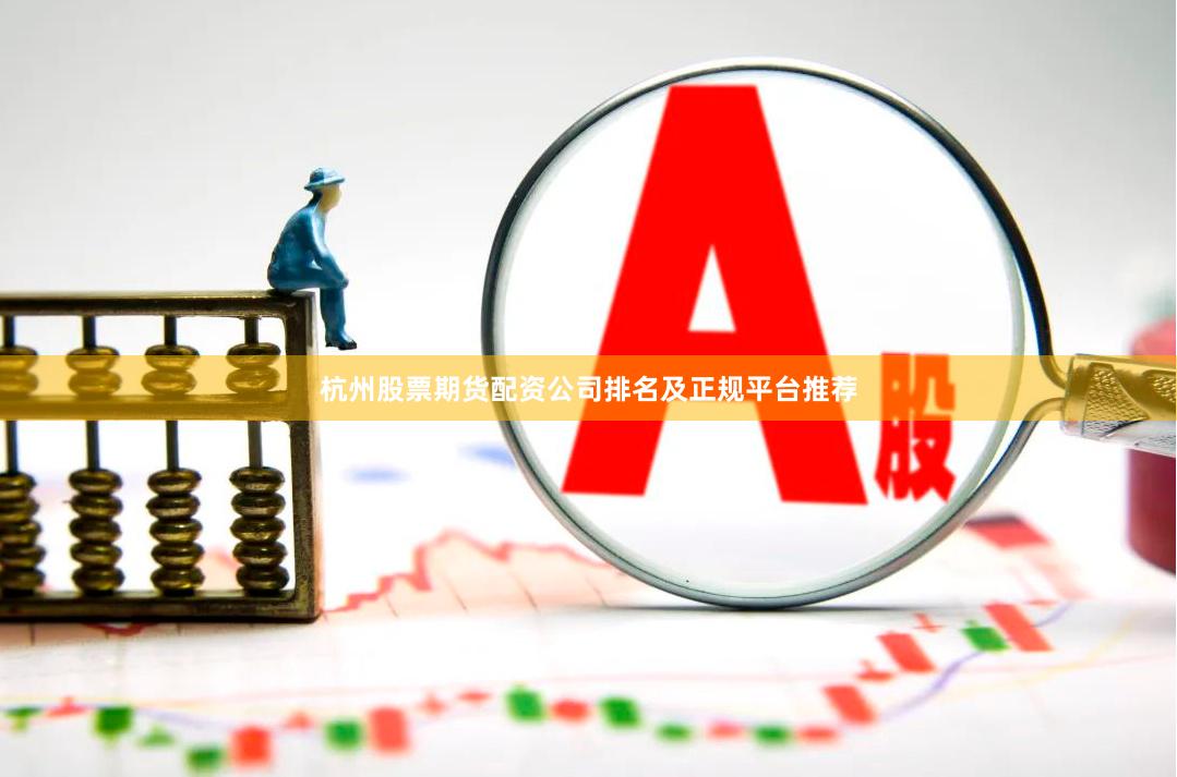 杭州股票期货配资公司排名及正规平台推荐