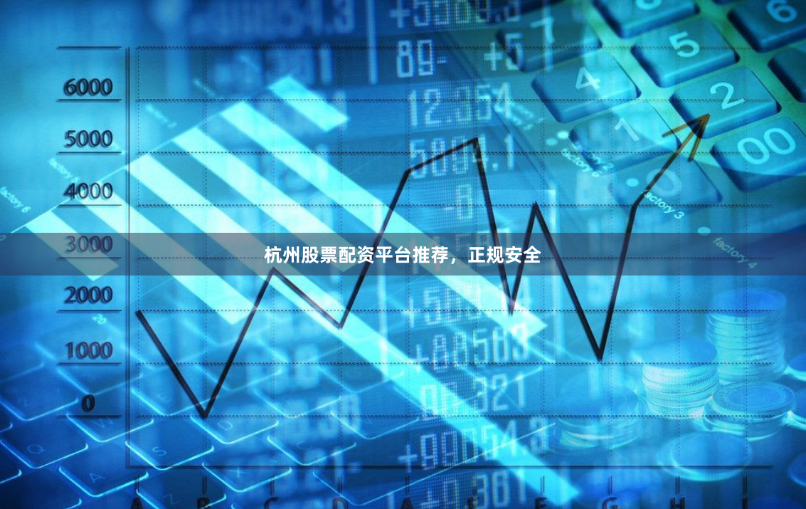 杭州股票配资平台推荐，正规安全