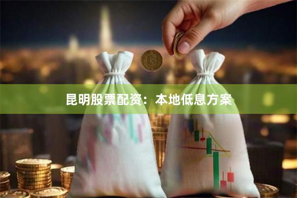 昆明股票配资：本地低息方案