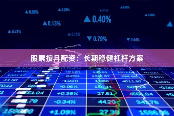股票按月配资：长期稳健杠杆方案