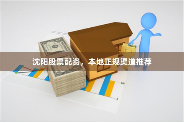 沈阳股票配资，本地正规渠道推荐