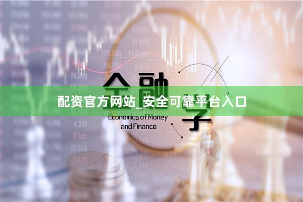 配资官方网站_安全可靠平台入口