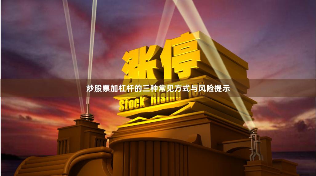 炒股票加杠杆的三种常见方式与风险提示