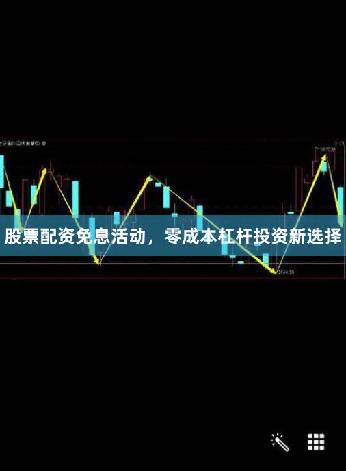 股票配资免息活动，零成本杠杆投资新选择