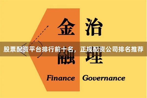 股票配资平台排行前十名，正规配资公司排名推荐