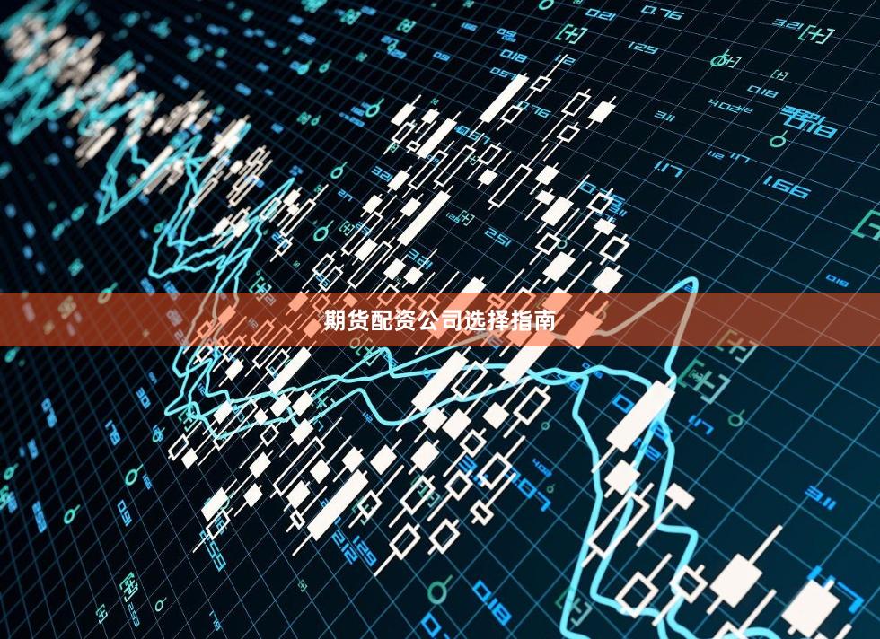 期货配资公司选择指南