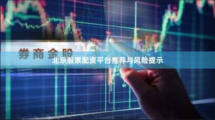 北京股票配资平台推荐与风险提示